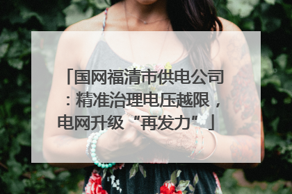 国网福清市供电公司：精准治理电压越限，电网升级“再发力”