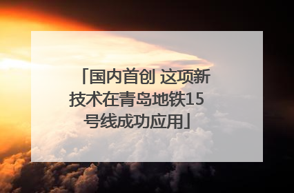 国内首创 这项新技术在青岛地铁15号线成功应用
