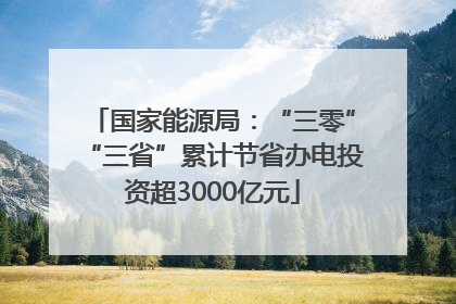 国家能源局：“三零”“三省”累计节省办电投资超3000亿元