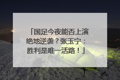 国足今夜能否上演绝地逆袭？张玉宁：胜利是唯一活路！
