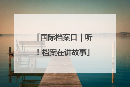 国际档案日｜听！档案在讲故事