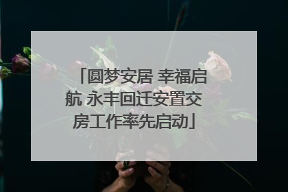 圆梦安居 幸福启航 永丰回迁安置交房工作率先启动