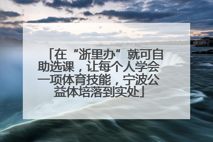 在“浙里办”就可自助选课，让每个人学会一项体育技能，宁波公益体培落到实处