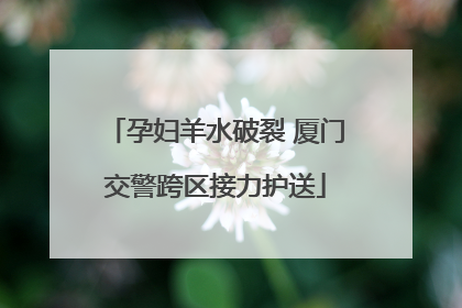 孕妇羊水破裂 厦门交警跨区接力护送
