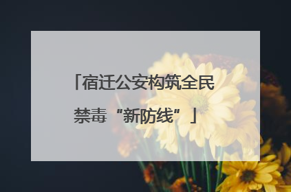 宿迁公安构筑全民禁毒“新防线”