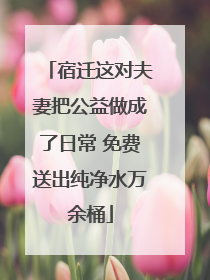 宿迁这对夫妻把公益做成了日常 免费送出纯净水万余桶