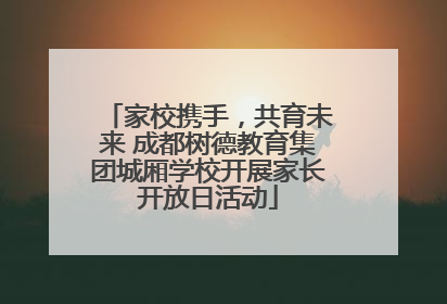 家校携手，共育未来 成都树德教育集团城厢学校开展家长开放日活动