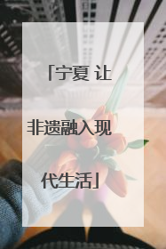 宁夏 让非遗融入现代生活