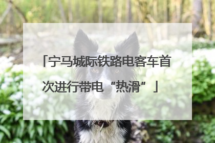 宁马城际铁路电客车首次进行带电“热滑”