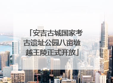 安吉古城国家考古遗址公园八亩墩越王陵正式开放