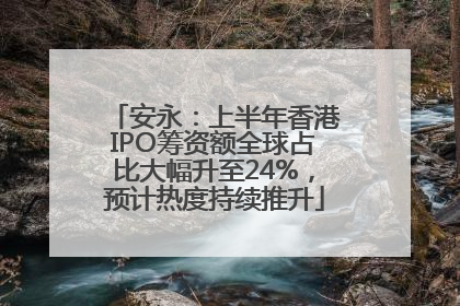 安永：上半年香港IPO筹资额全球占比大幅升至24%，预计热度持续推升