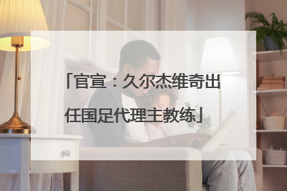 官宣：久尔杰维奇出任国足代理主教练