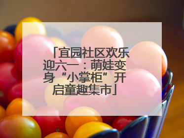 宜园社区欢乐迎六一：萌娃变身“小掌柜”开启童趣集市