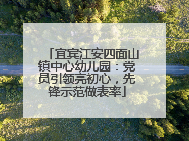 宜宾江安四面山镇中心幼儿园：党员引领亮初心，先锋示范做表率
