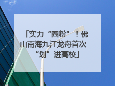 实力“圈粉”！佛山南海九江龙舟首次“划”进高校
