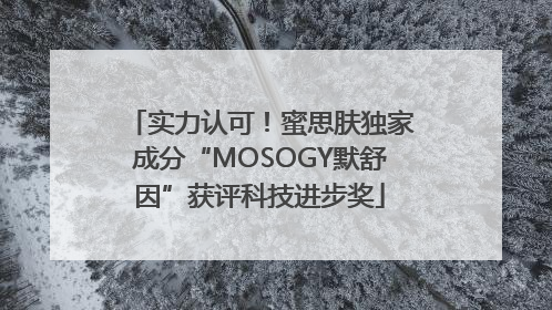实力认可！蜜思肤独家成分“MOSOGY默舒因”获评科技进步奖