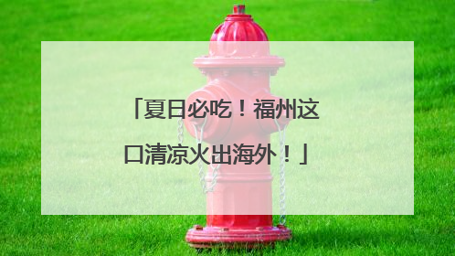 夏日必吃！福州这口清凉火出海外！