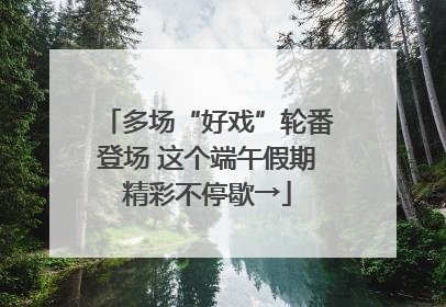 多场“好戏”轮番登场 这个端午假期精彩不停歇→