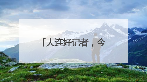 大连好记者，今天再讲好故事！