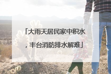大雨天居民家中积水，丰台消防排水解难