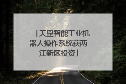 天罡智能工业机器人操作系统获两江新区投资