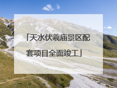天水伏羲庙景区配套项目全面竣工