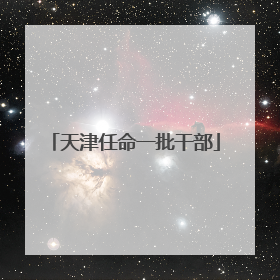 天津任命一批干部