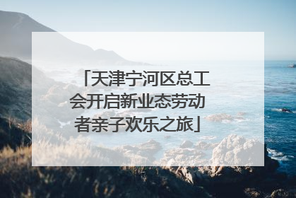 天津宁河区总工会开启新业态劳动者亲子欢乐之旅