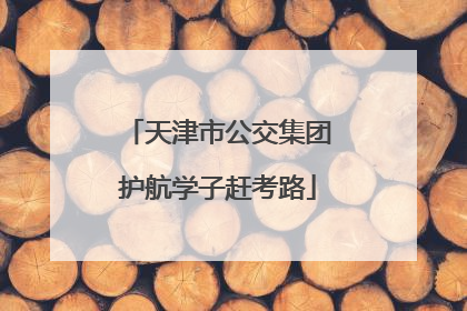 天津市公交集团护航学子赶考路