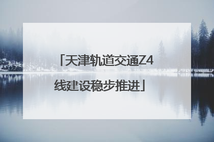 天津轨道交通Z4线建设稳步推进