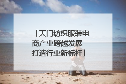 天门纺织服装电商产业跨越发展 打造行业新标杆