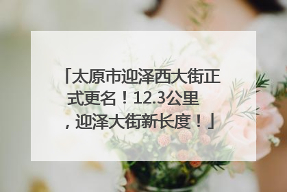 太原市迎泽西大街正式更名！12.3公里，迎泽大街新长度！