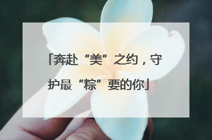 奔赴“美”之约，守护最“粽”要的你