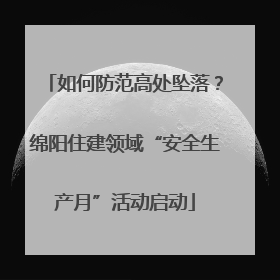 如何防范高处坠落？绵阳住建领域“安全生产月”活动启动