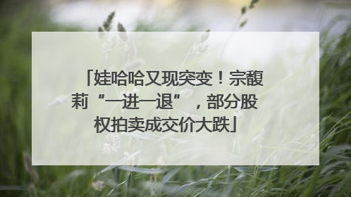 娃哈哈又现突变！宗馥莉“一进一退”，部分股权拍卖成交价大跌