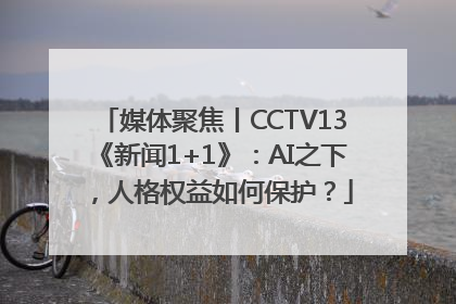 媒体聚焦丨CCTV13《新闻1+1》：AI之下，人格权益如何保护？