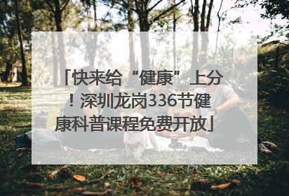 快来给“健康”上分！深圳龙岗336节健康科普课程免费开放