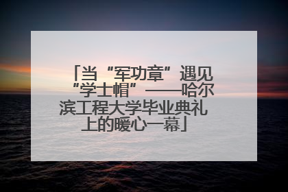 当“军功章”遇见“学士帽”——哈尔滨工程大学毕业典礼上的暖心一幕