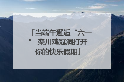 当端午邂逅“六一” 栾川鸡冠洞打开你的快乐假期