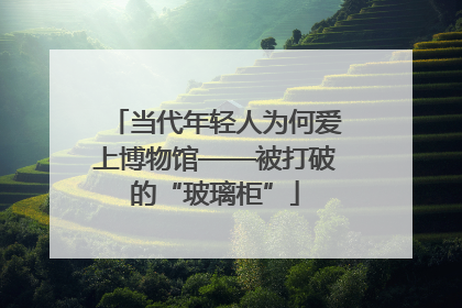 当代年轻人为何爱上博物馆——被打破的“玻璃柜”
