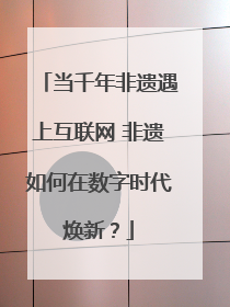 当千年非遗遇上互联网 非遗如何在数字时代焕新？