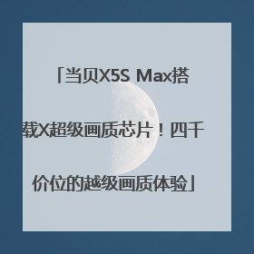 当贝X5S Max搭载X超级画质芯片！四千价位的越级画质体验