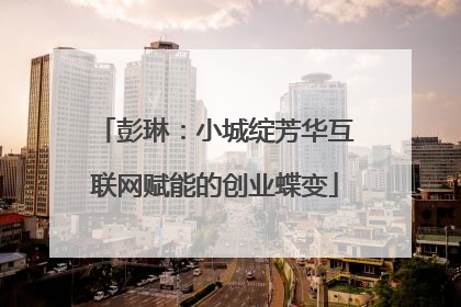 彭琳：小城绽芳华互联网赋能的创业蝶变