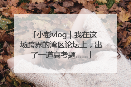 小彭vlog｜我在这场跨界的湾区论坛上，出了一道高考题……
