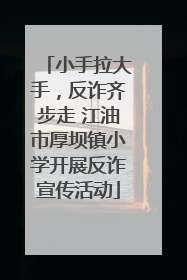 小手拉大手，反诈齐步走 江油市厚坝镇小学开展反诈宣传活动