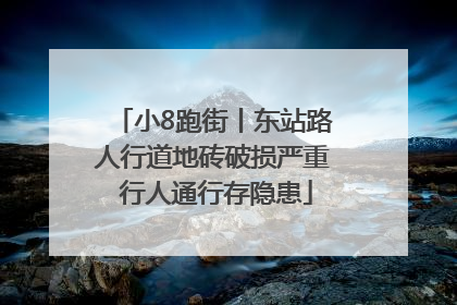 小8跑街丨东站路人行道地砖破损严重 行人通行存隐患