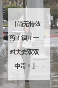 尚无特效药！镇江一对夫妻双双中毒！