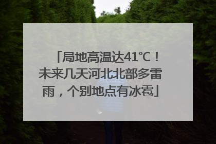 局地高温达41℃！未来几天河北北部多雷雨，个别地点有冰雹