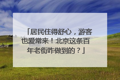 居民住得舒心，游客也爱常来！北京这条百年老街咋做到的？