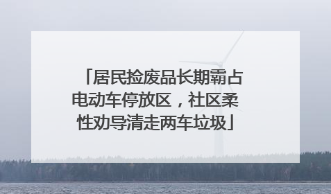 居民捡废品长期霸占电动车停放区，社区柔性劝导清走两车垃圾